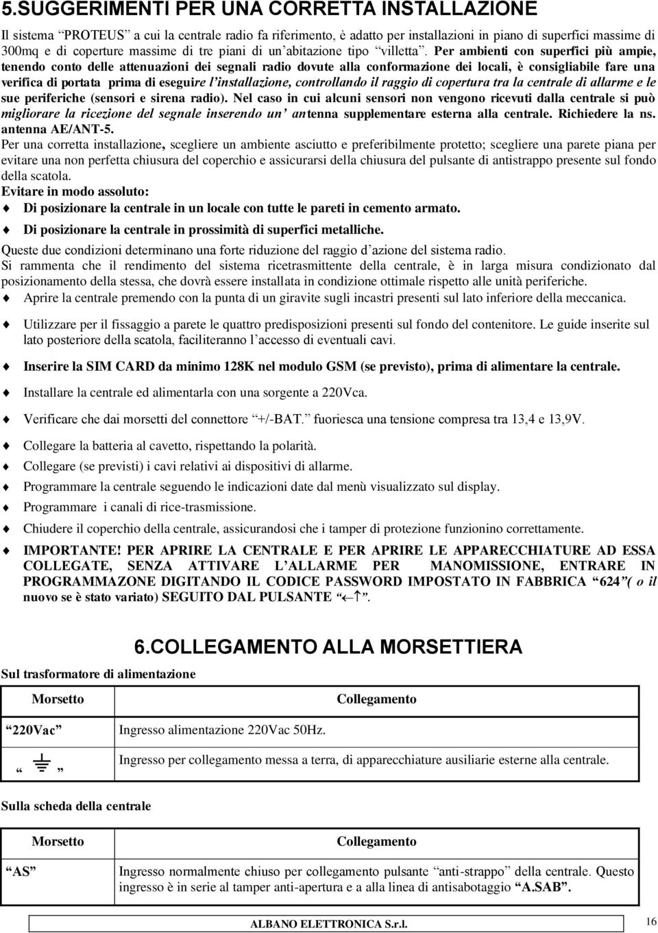 Per ambienti con superfici più ampie, tenendo conto delle attenuazioni dei segnali radio dovute alla conformazione dei locali, è consigliabile fare una verifica di portata prima di eseguire l