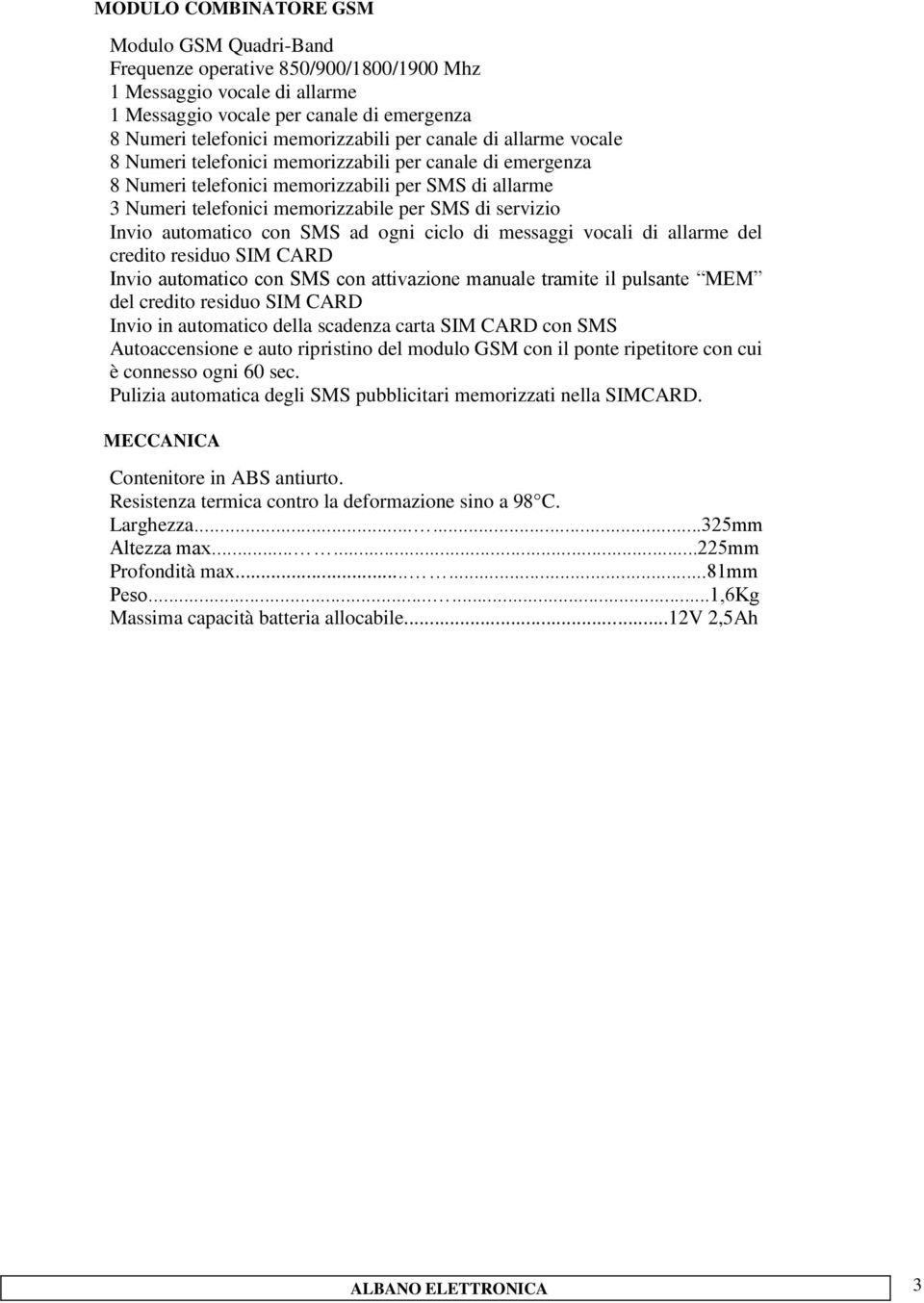 automatico con SMS ad ogni ciclo di messaggi vocali di allarme del credito residuo SIM CARD Invio automatico con SMS con attivazione manuale tramite il pulsante MEM del credito residuo SIM CARD Invio