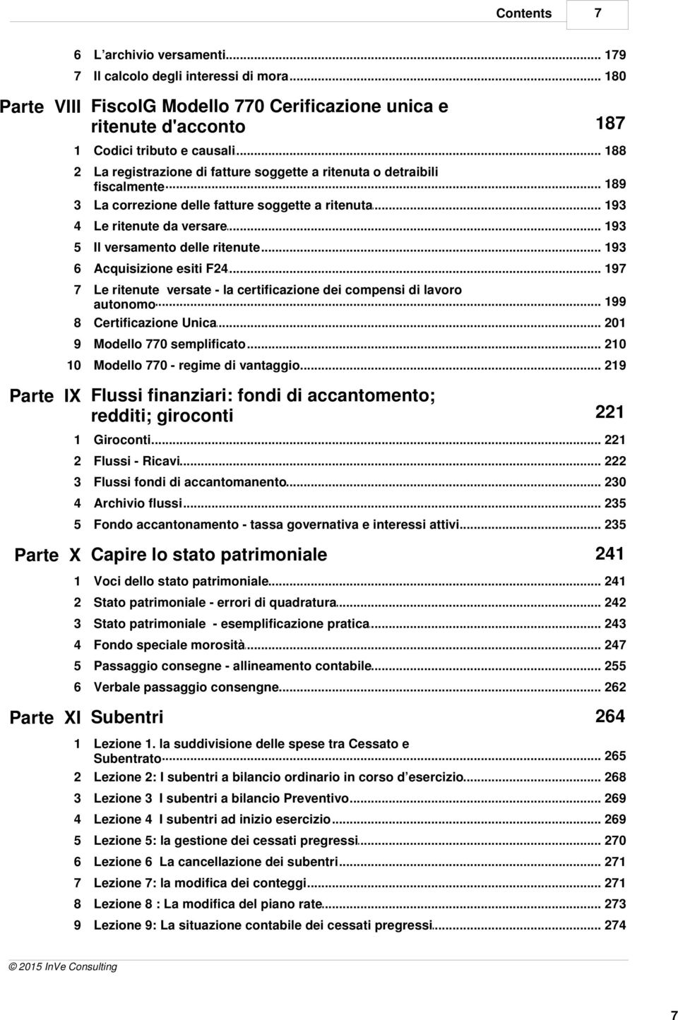 .. 193 4 Le ritenute da versare 5 Il versamento delle ritenute... 193... 197 6 Acquisizione esiti F24 7 Le ritenute versate - la certificazione dei compensi di lavoro... 199 autonomo 8 Certificazione.