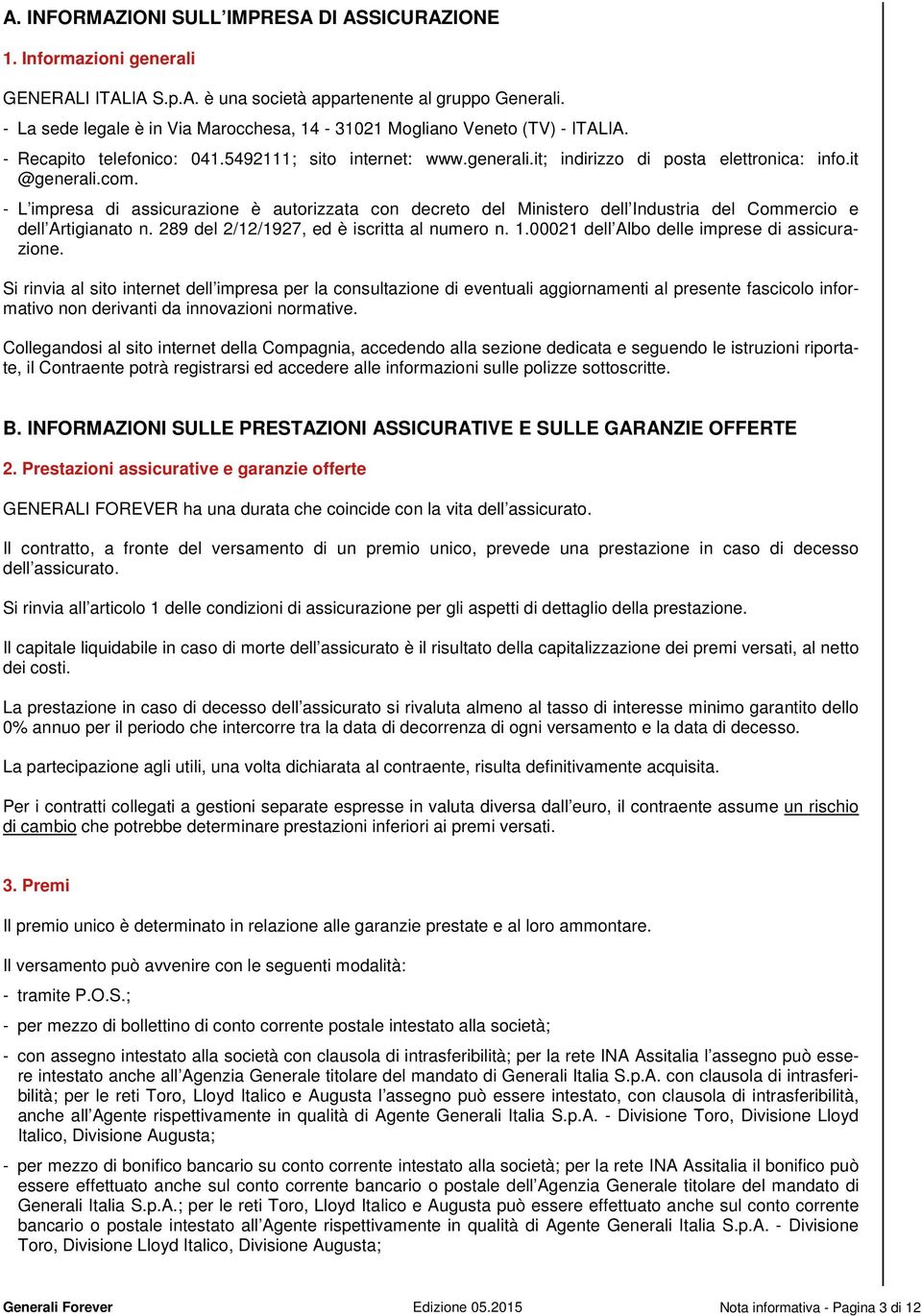 - L impresa di assicurazione è autorizzata con decreto del Ministero dell Industria del Commercio e dell Artigianato n. 289 del 2/12/1927, ed è iscritta al numero n. 1.