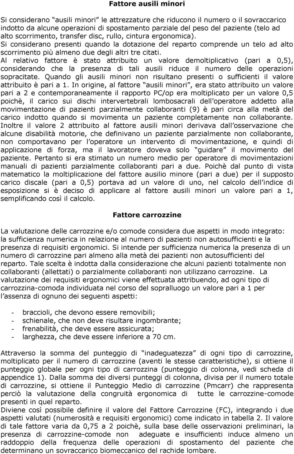 Al relativo fattore è stato attribuito un valore demoltiplicativo (pari a 0,5), considerando che la presenza di tali ausili riduce il numero delle operazioni sopracitate.