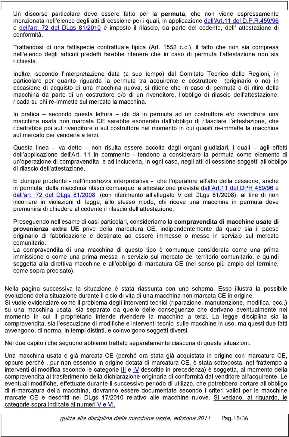 o, da parte del cedente, dell attestazione di conformità. Trattandosi di una fattispecie contrattuale tipica (Art. 1552 c.c.), il fatto che non sia compresa nell elenco degli articoli predetti farebbe ritenere che in caso di permuta l attestazione non sia richiesta.