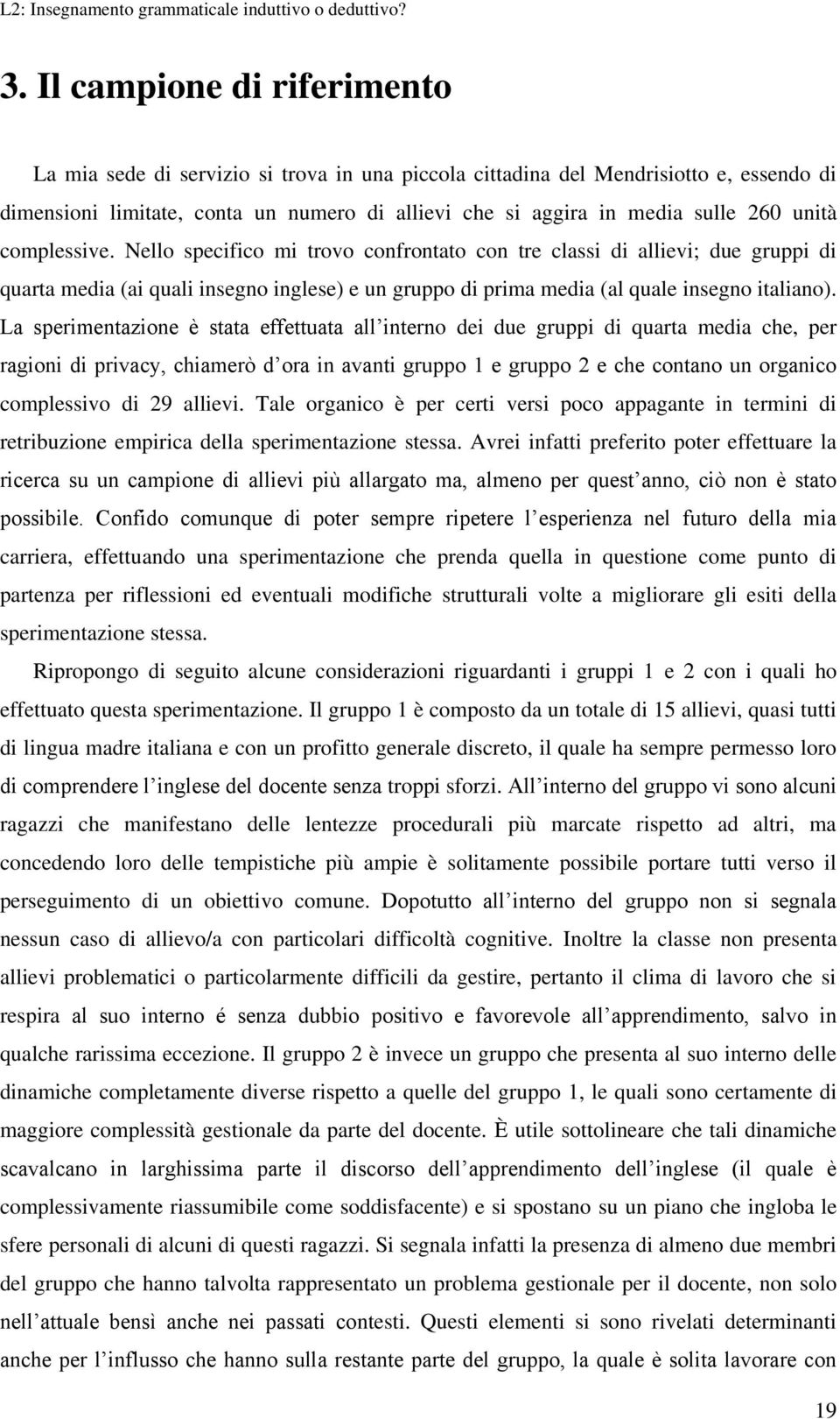 La sperimentazione è stata effettuata all interno dei due gruppi di quarta media che, per ragioni di privacy, chiamerò d ora in avanti gruppo 1 e gruppo 2 e che contano un organico complessivo di 29