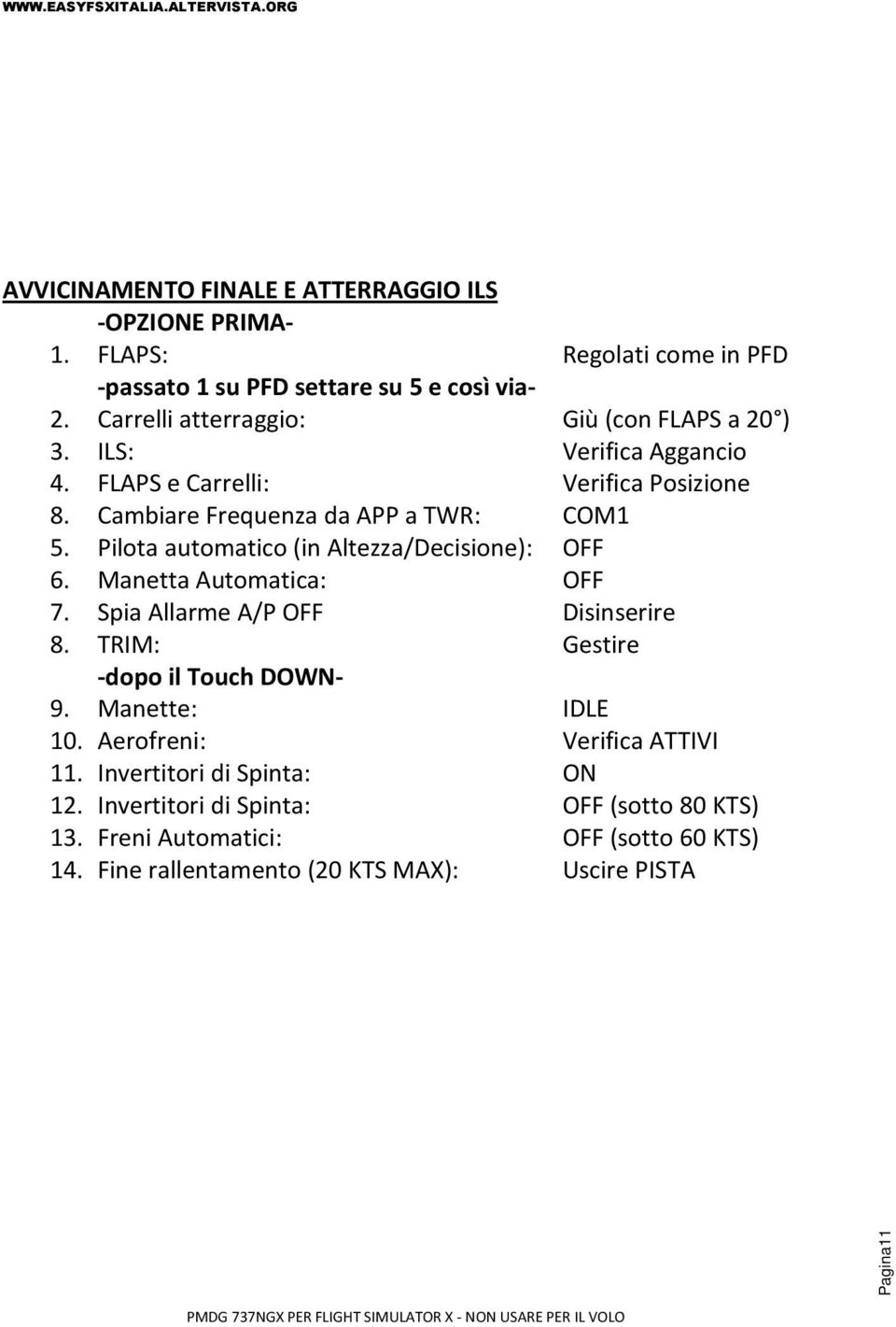 Pilota automatico (in Altezza/Decisione): OFF 6. Manetta Automatica: OFF 7. Spia Allarme A/P OFF Disinserire 8. TRIM: Gestire -dopo il Touch DOWN- 9.