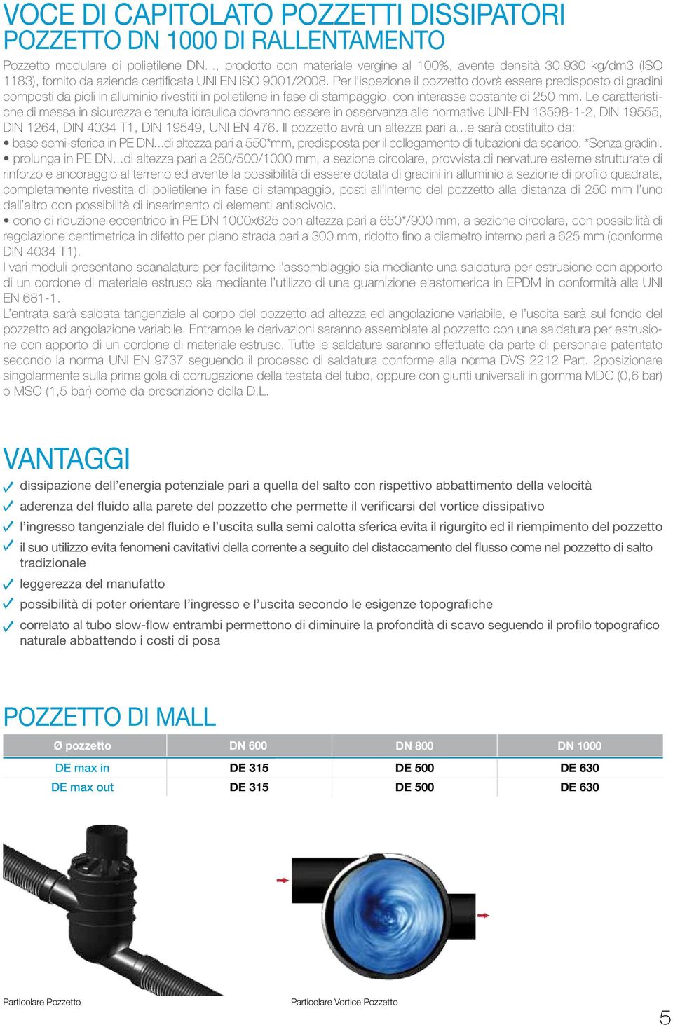 Per l ispezione il pozzetto dovrà essere predisposto di gradini composti da pioli in alluminio rivestiti in polietilene in fase di stampaggio, con interasse costante di 250 mm.