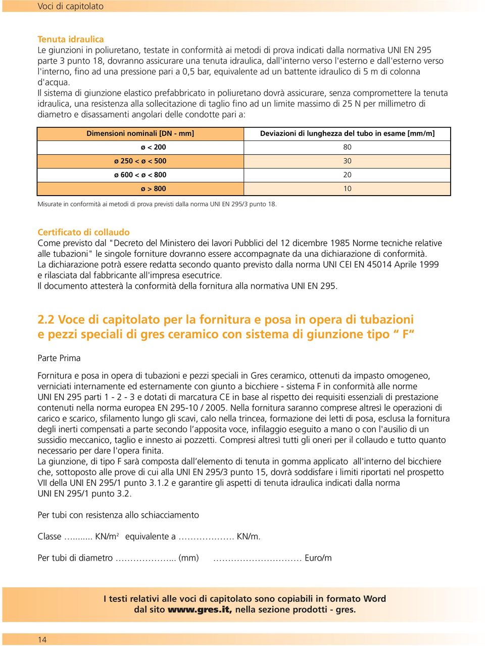 Il sistema di giunzione elastico prefabbricato in poliuretano dovrà assicurare, senza compromettere la tenuta idraulica, una resistenza alla sollecitazione di taglio fino ad un limite massimo di 25 N