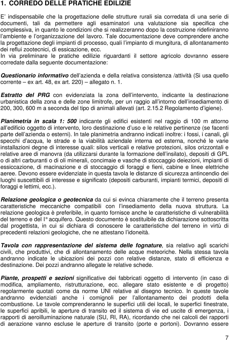 Tale documentazione deve comprendere anche la progettazione degli impianti di processo, quali l impianto di mungitura, di allontanamento dei reflui zootecnici, di essicazione, ecc.