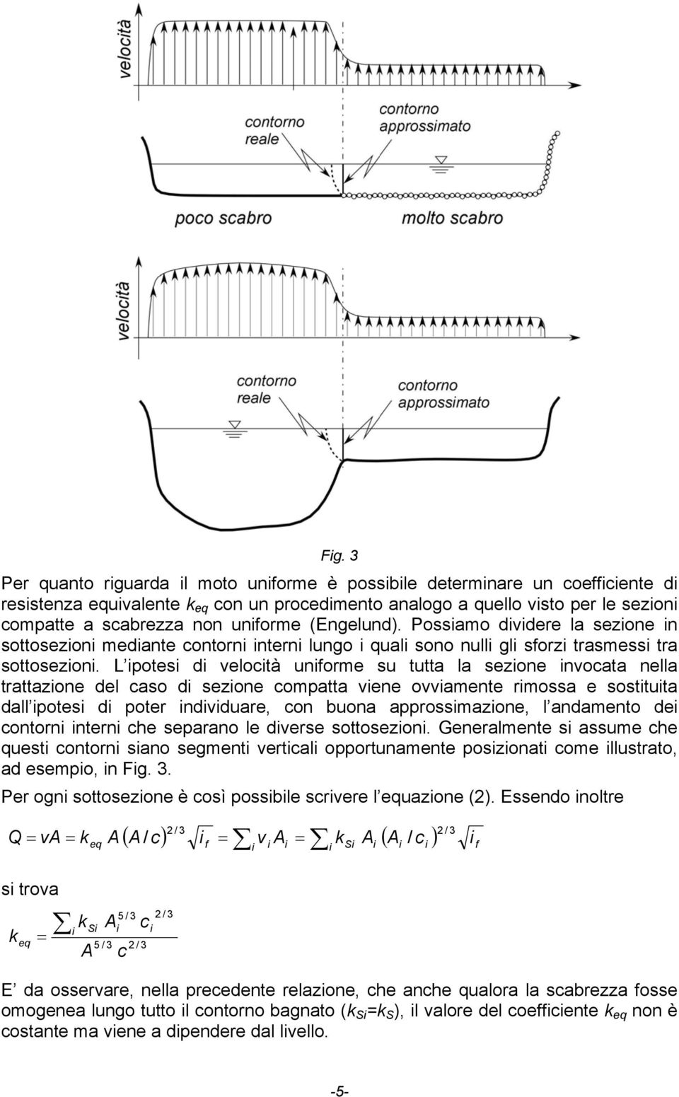 L ipotesi di velocità uniforme su tutta la sezione invocata nella trattazione del caso di sezione compatta viene ovviamente rimossa e sostituita dall ipotesi di poter individuare, con buona