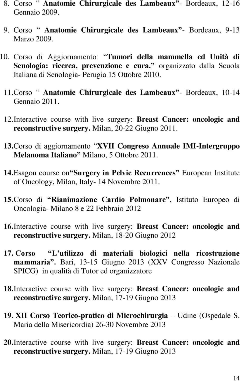 Corso Anatomie Chirurgicale des Lambeaux - Bordeaux, 10-14 Gennaio 2011. 12. Interactive course with live surgery: Breast Cancer: oncologic and reconstructive surgery. Milan, 20-22 Giugno 2011. 13.