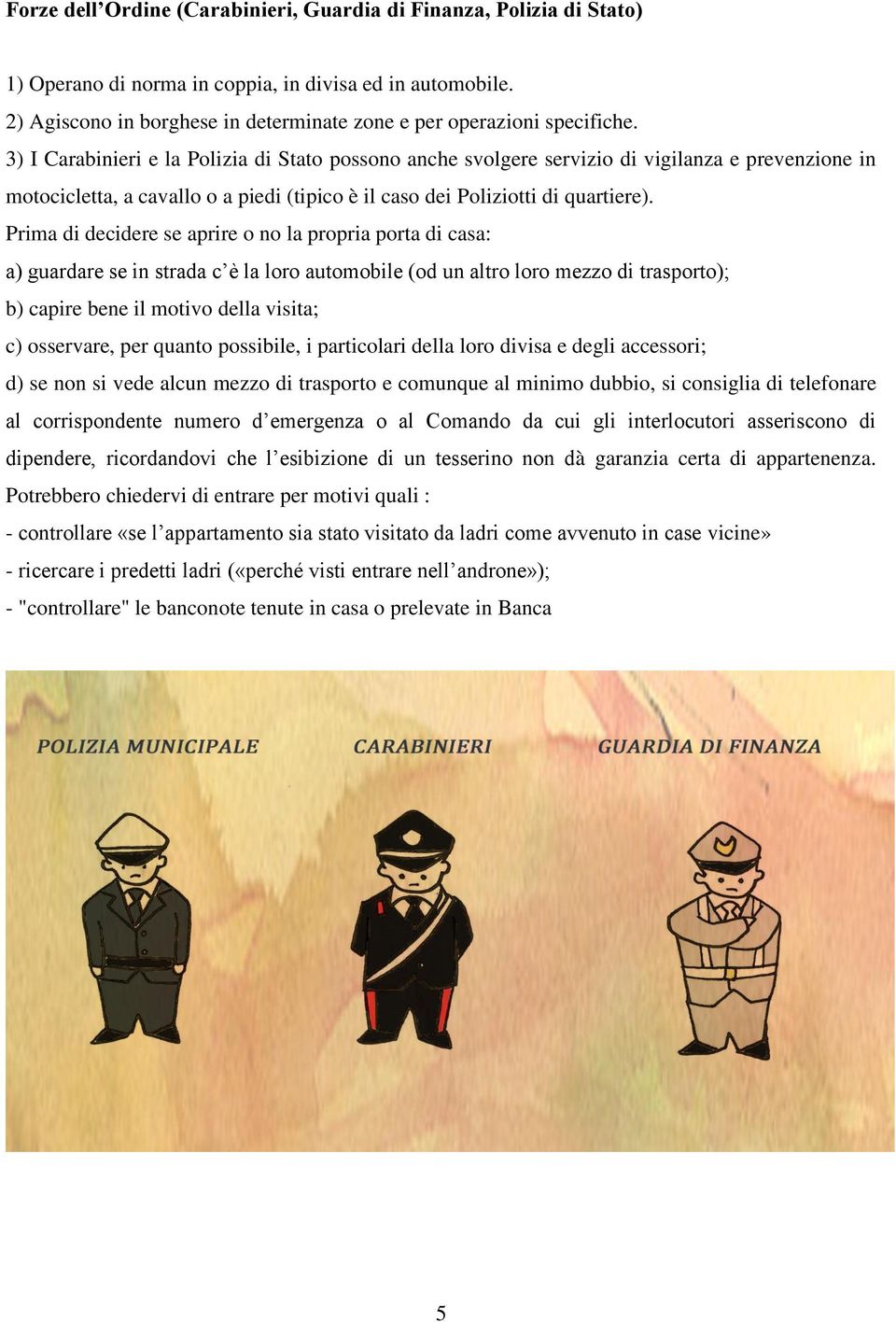 3) I Carabinieri e la Polizia di Stato possono anche svolgere servizio di vigilanza e prevenzione in motocicletta, a cavallo o a piedi (tipico è il caso dei Poliziotti di quartiere).