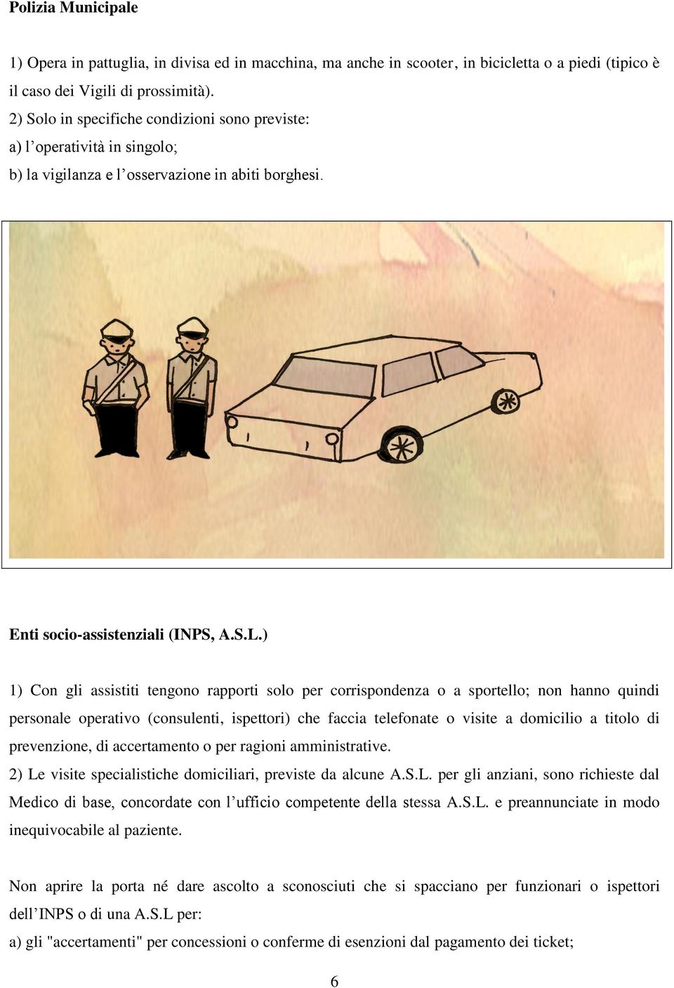 ) 1) Con gli assistiti tengono rapporti solo per corrispondenza o a sportello; non hanno quindi personale operativo (consulenti, ispettori) che faccia telefonate o visite a domicilio a titolo di