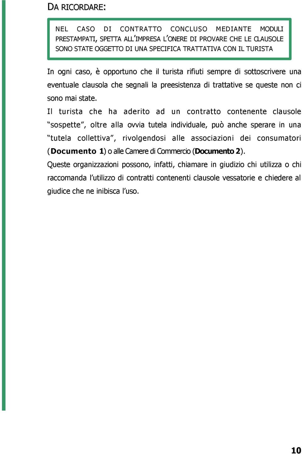 Il turista che ha aderito ad un contratto contenente clausole sospette, oltre alla ovvia tutela individuale, può anche sperare in una tutela collettiva, rivolgendosi alle associazioni dei consumatori