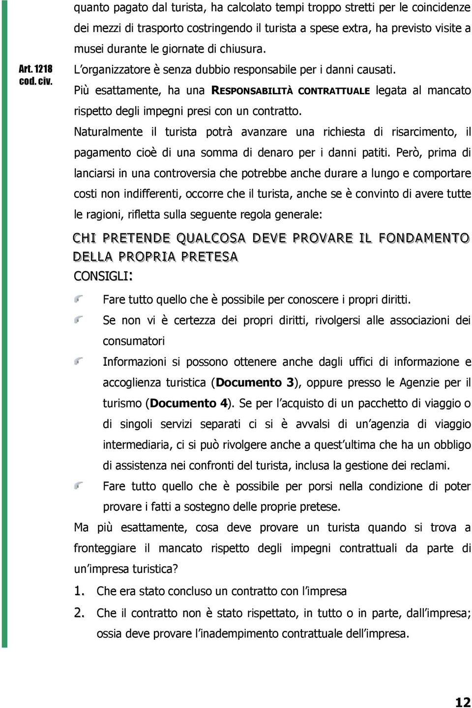 Più esattamente, ha una RESPONSABILITÀ CONTRATTUALE legata al mancato rispetto degli impegni presi con un contratto.