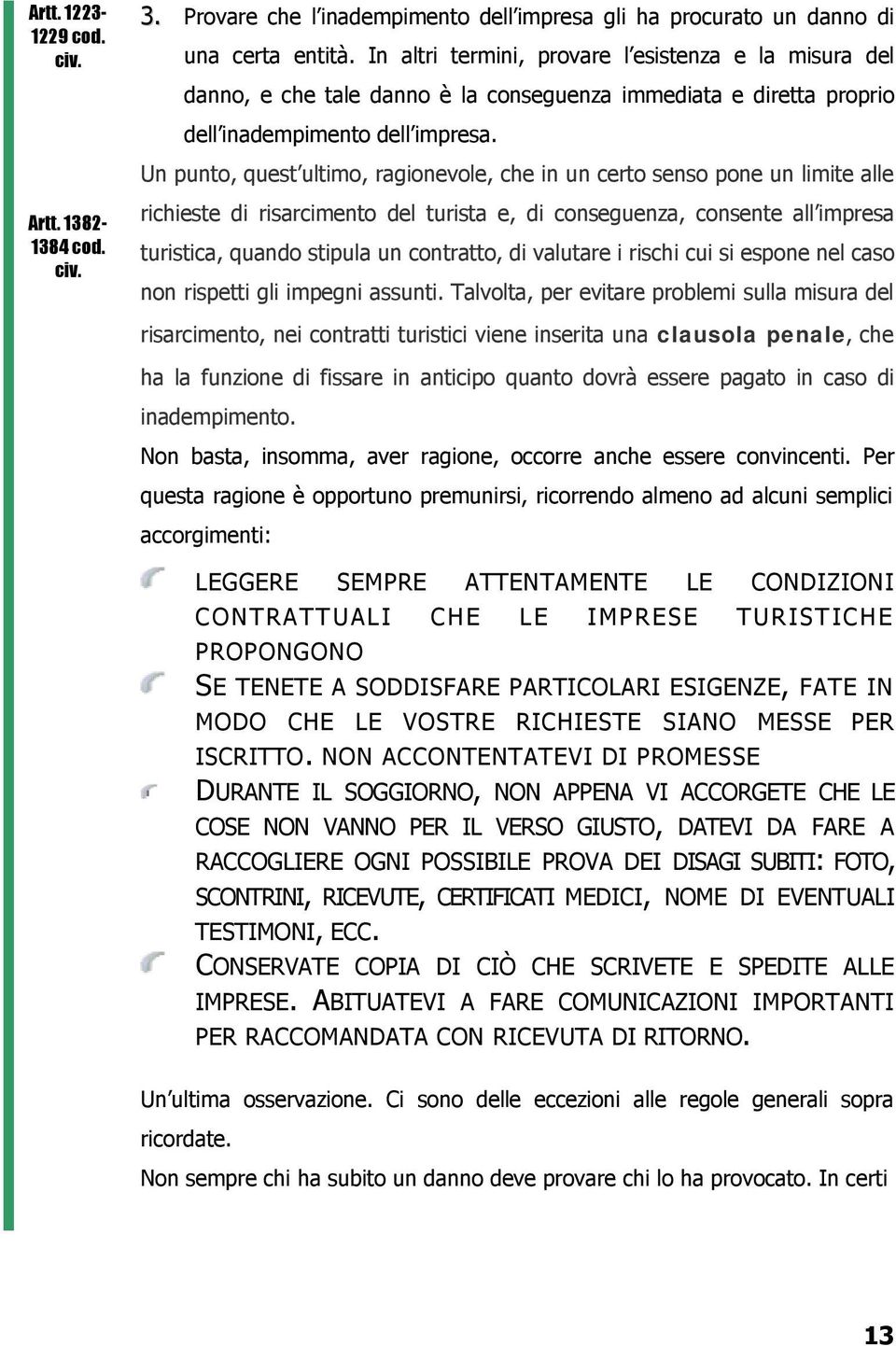 Un punto, quest ultimo, ragionevole, che in un certo senso pone un limite alle richieste di risarcimento del turista e, di conseguenza, consente all impresa turistica, quando stipula un contratto, di