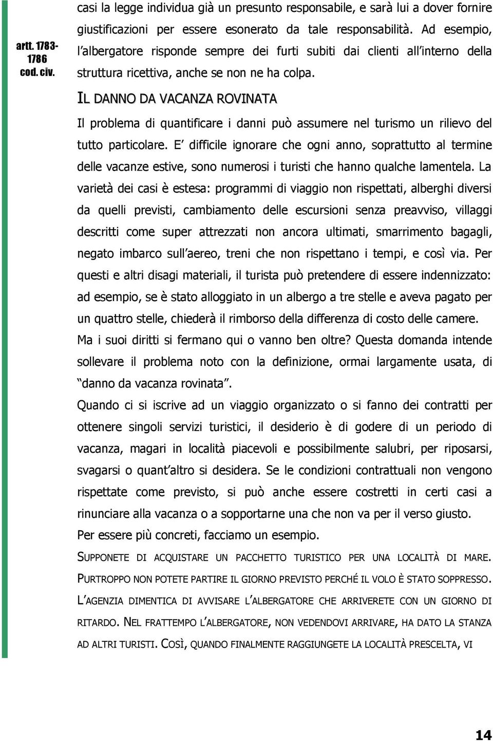 IL DANNO DA VACANZA ROVINATA Il problema di quantificare i danni può assumere nel turismo un rilievo del tutto particolare.