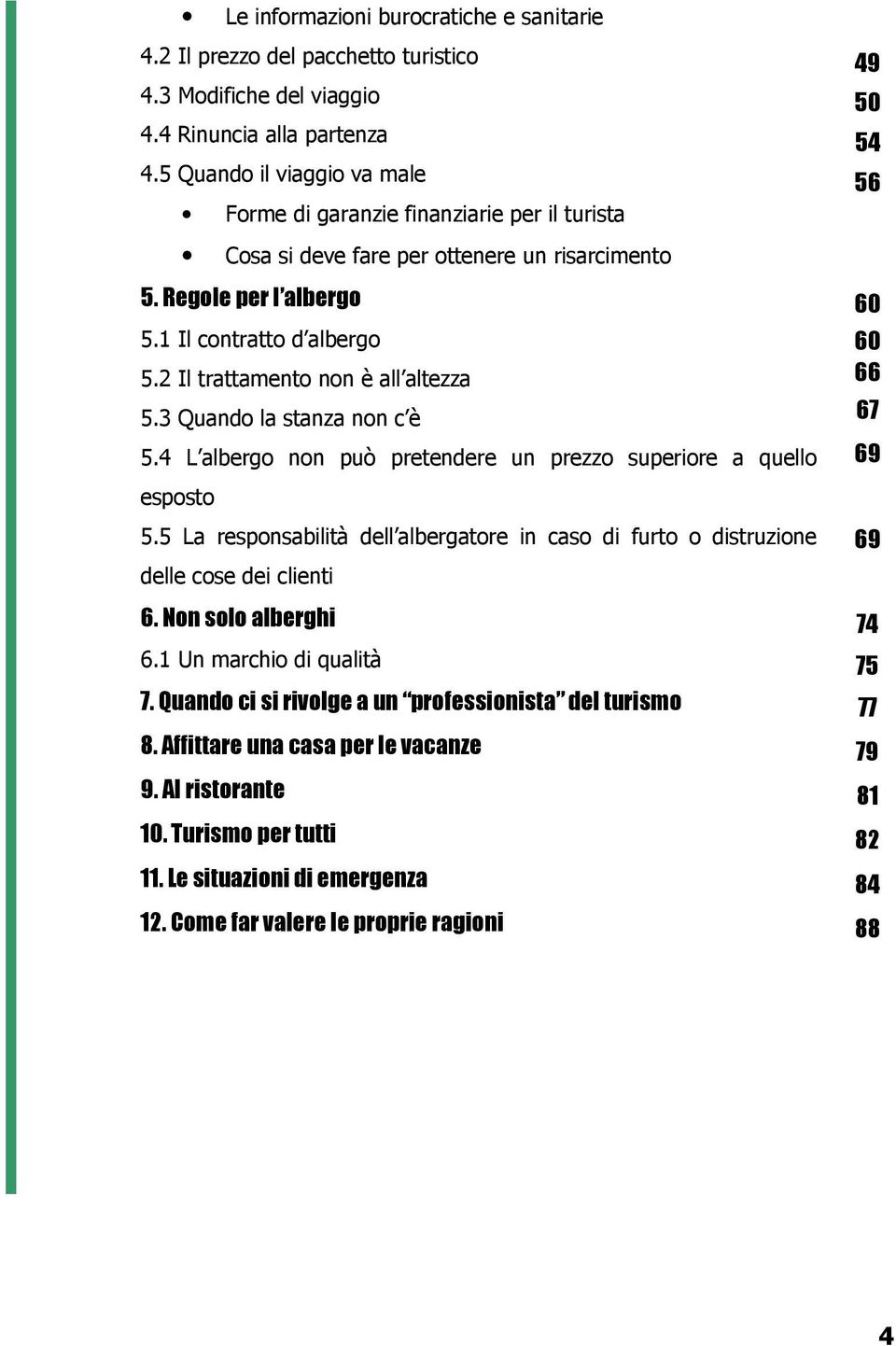 2 Il trattamento non è all altezza 5.3 Quando la stanza non c è 5.4 L albergo non può pretendere un prezzo superiore a quello 60 66 67 69 esposto 5.