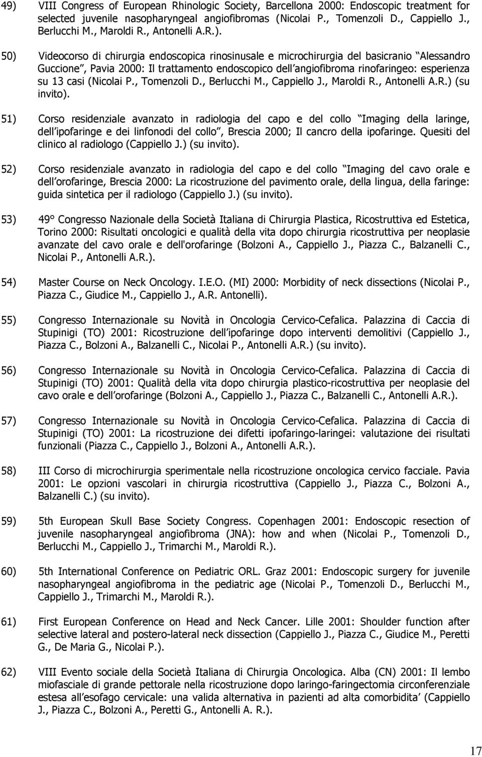 50) Videocorso di chirurgia endoscopica rinosinusale e microchirurgia del basicranio Alessandro Guccione, Pavia 2000: Il trattamento endoscopico dell angiofibroma rinofaringeo: esperienza su 13 casi