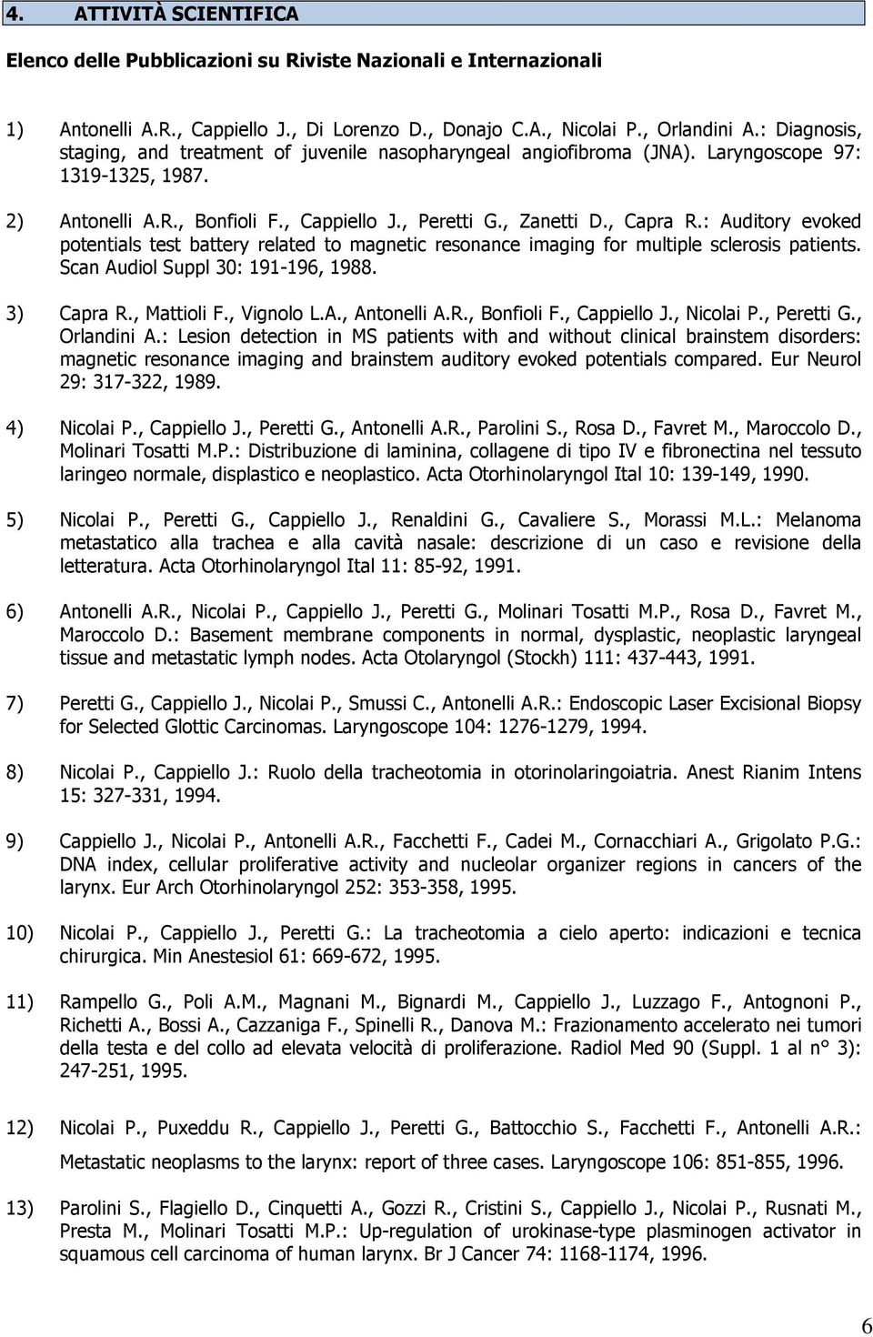 : Auditory evoked potentials test battery related to magnetic resonance imaging for multiple sclerosis patients. Scan Audiol Suppl 30: 191-196, 1988. 3) Capra R., Mattioli F., Vignolo L.A., Antonelli A.