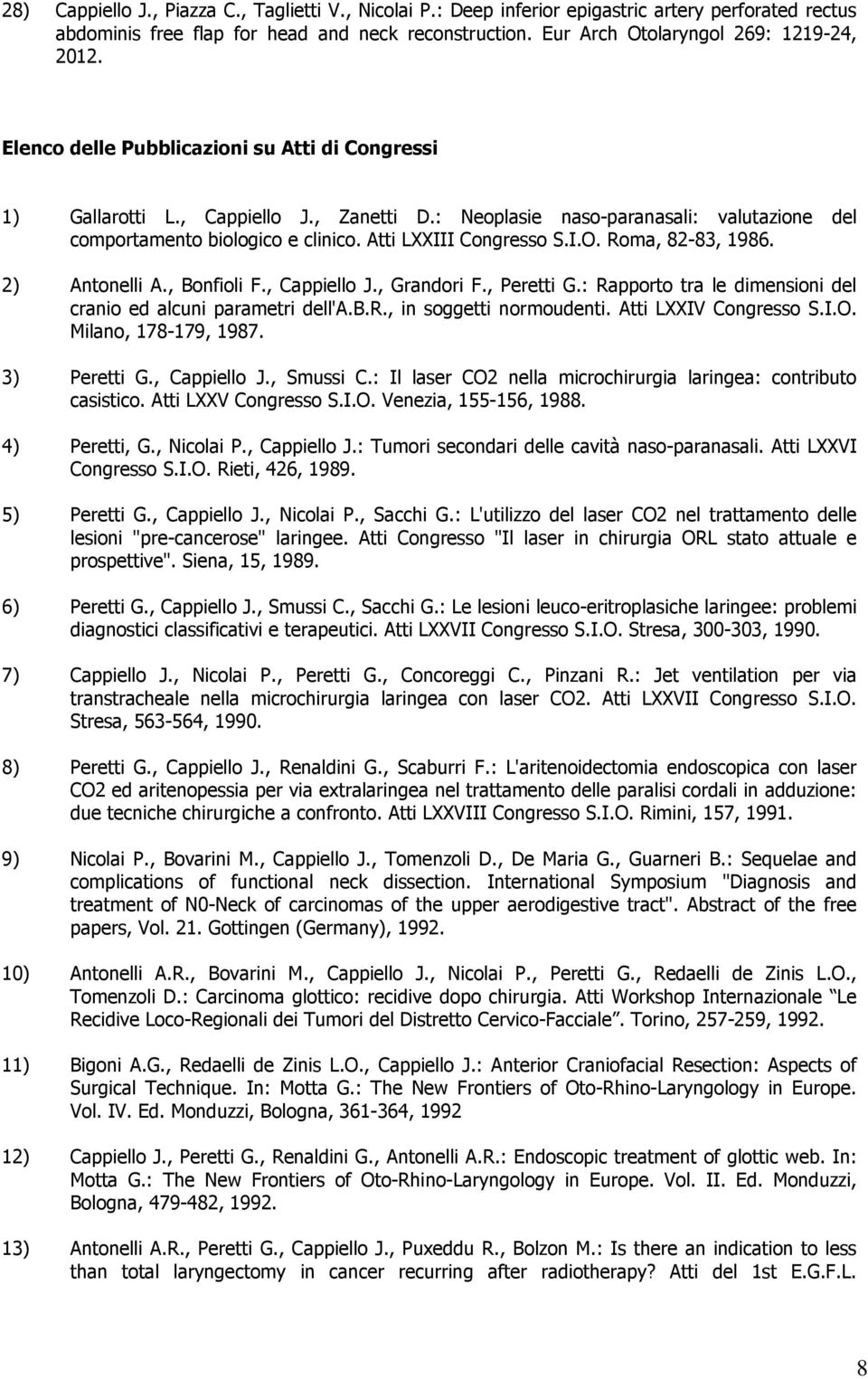 Roma, 82-83, 1986. 2) Antonelli A., Bonfioli F., Cappiello J., Grandori F., Peretti G.: Rapporto tra le dimensioni del cranio ed alcuni parametri dell'a.b.r., in soggetti normoudenti.