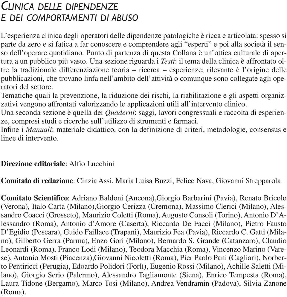 Una sezione riguarda i Testi: il tema della clinica è affrontato oltre la tradizionale differenziazione teoria ricerca esperienze; rilevante è l origine delle pubblicazioni, che trovano linfa nell