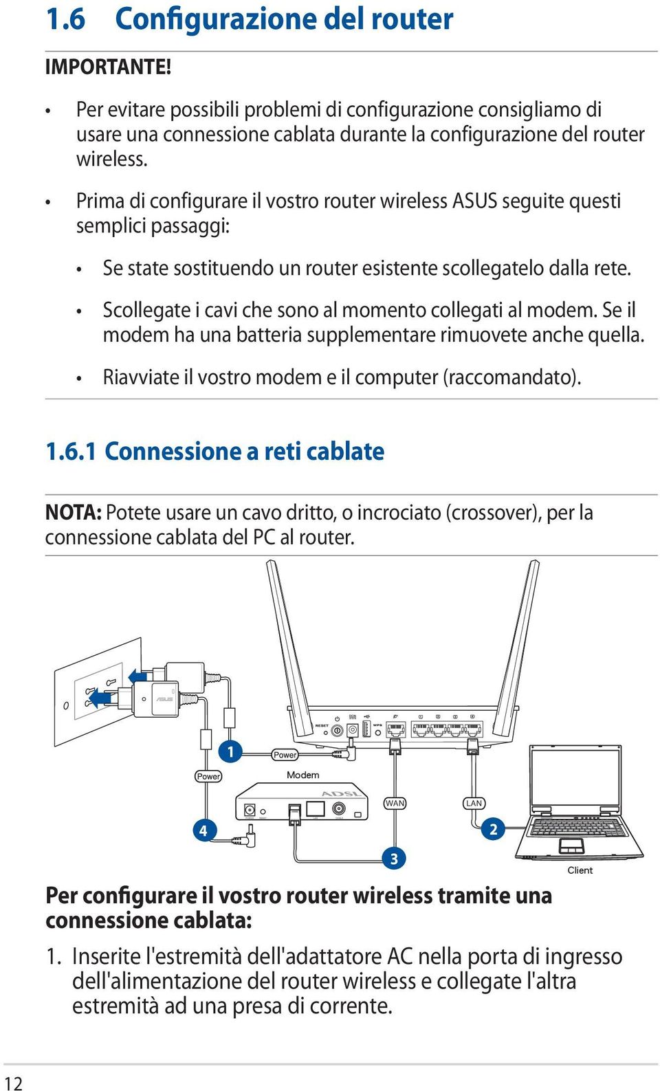 Scollegate i cavi che sono al momento collegati al modem. Se il modem ha una batteria supplementare rimuovete anche quella. Riavviate il vostro modem e il computer (raccomandato). 1.6.