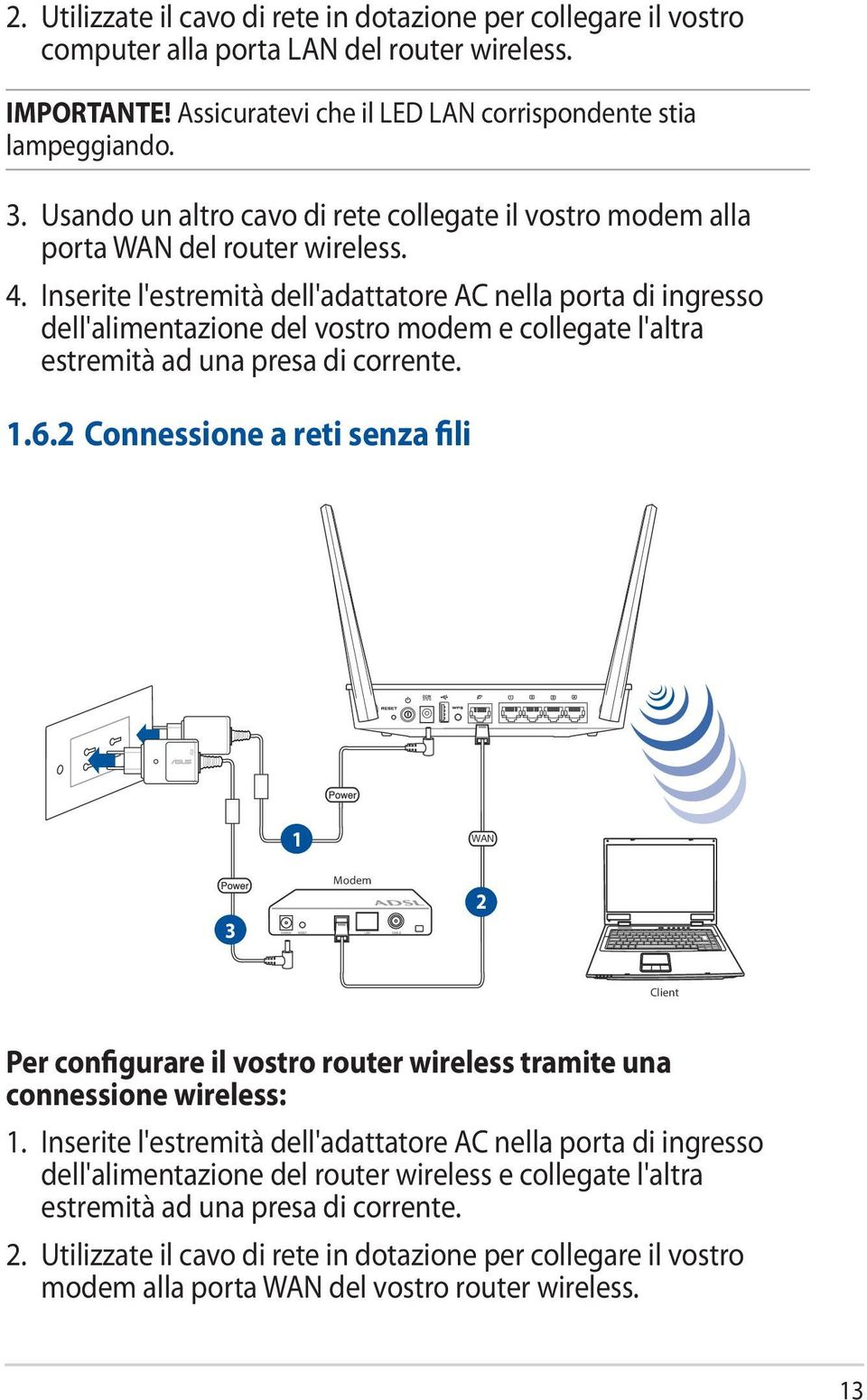 Inserite l'estremità dell'adattatore AC nella porta di ingresso dell'alimentazione del vostro modem e collegate l'altra estremità ad una presa di corrente. 1.6.