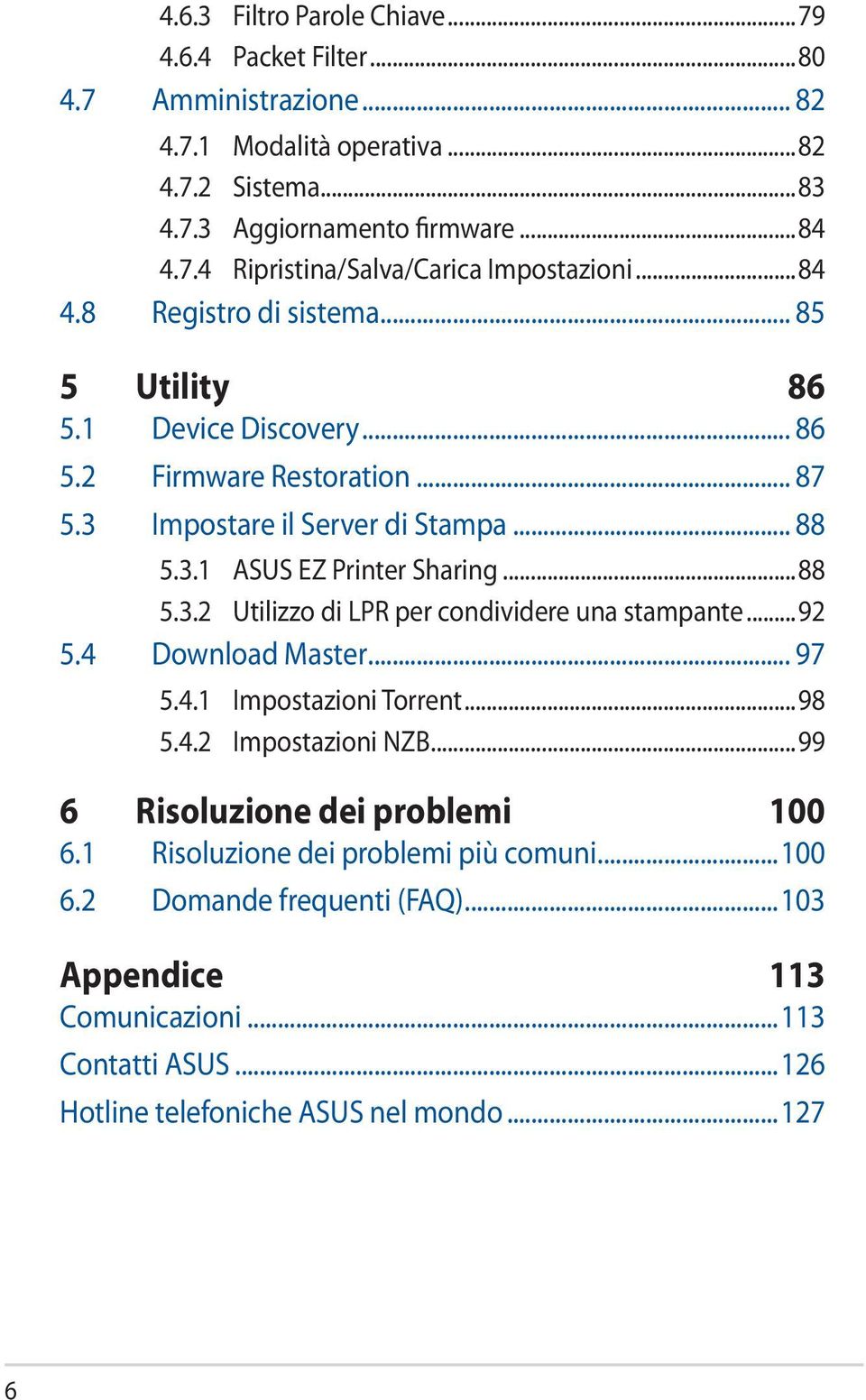 ..92 5.4 Download Master... 97 5.4.1 Impostazioni Torrent...98 5.4.2 Impostazioni NZB...99 6 Risoluzione dei problemi 100 6.1 Risoluzione dei problemi più comuni...100 6.2 Domande frequenti (FAQ).