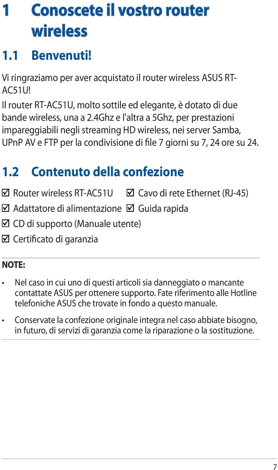 4Ghz e l'altra a 5Ghz, per prestazioni impareggiabili negli streaming HD wireless, nei server Samba, UPnP AV e FTP per la condivisione di file 7 giorni su 7, 24 ore su 24. 1.