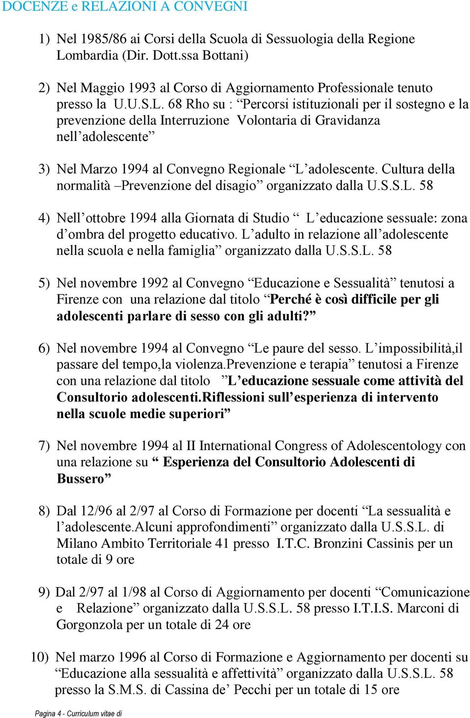 68 Rho su : Percorsi istituzionali per il sostegno e la prevenzione della Interruzione Volontaria di Gravidanza nell adolescente 3) Nel Marzo 1994 al Convegno Regionale L adolescente.