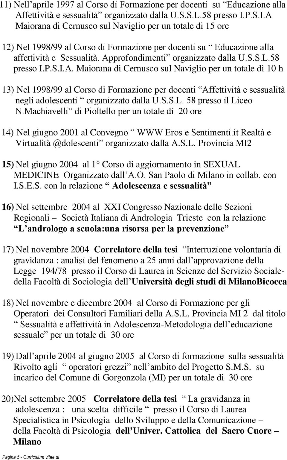 58 presso I.P.S.I.A. Maiorana di Cernusco sul Naviglio per un totale di 10 h 13) Nel 1998/99 al Corso di Formazione per docenti Affettività e sessualità negli adolescenti organizzato dalla U.S.S.L.