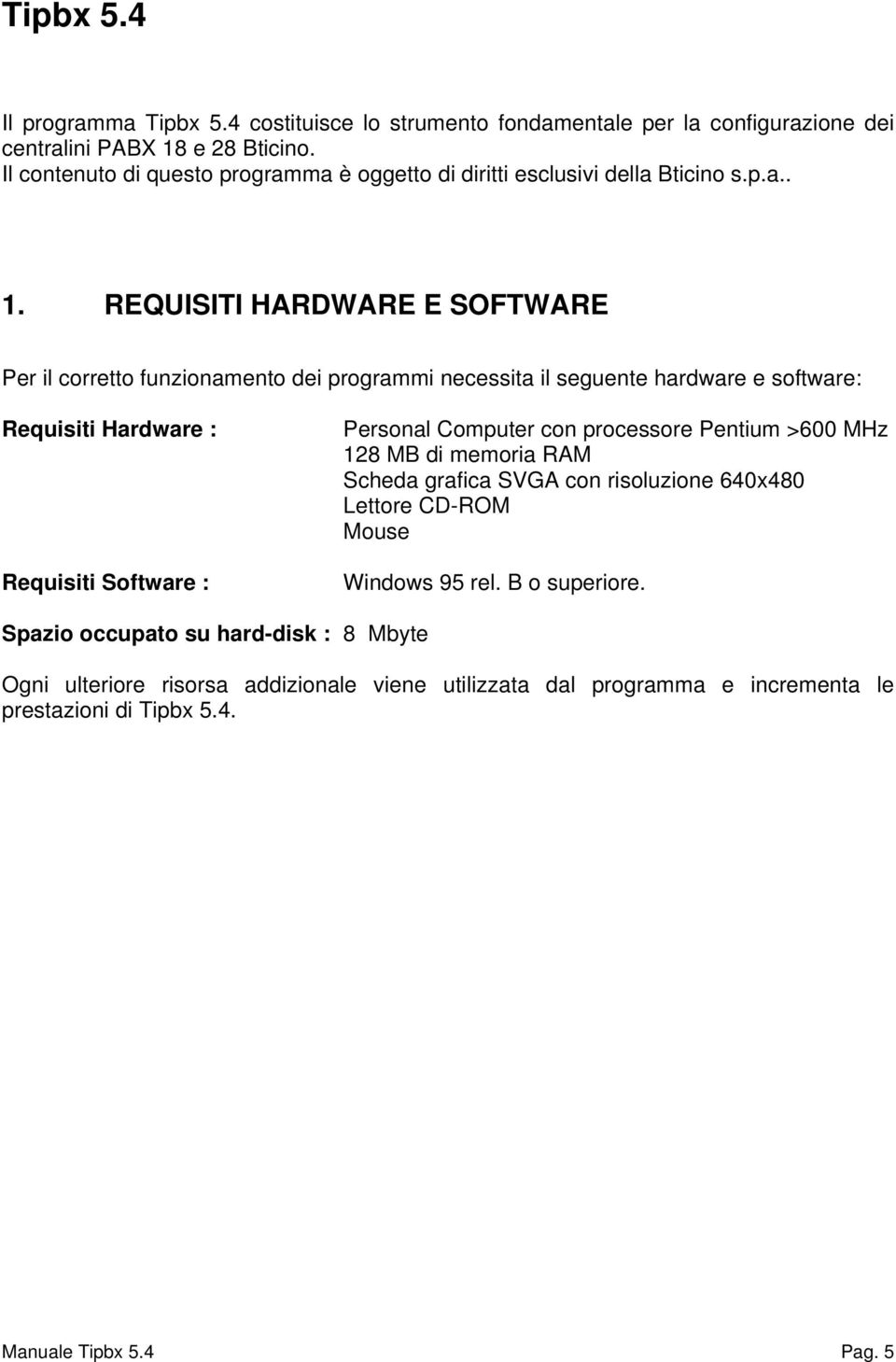 REQUISITI HARDWARE E SOFTWARE Per il corretto funzionamento dei programmi necessita il seguente hardware e software: Requisiti Hardware : Requisiti Software : Personal Computer