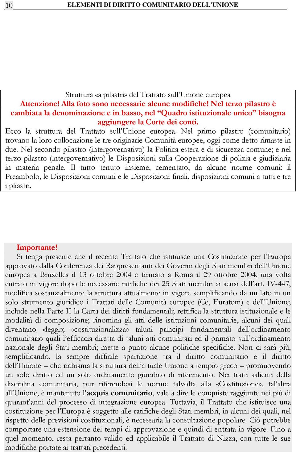 Nel primo pilastro (comunitario) trovano la loro collocazione le tre originarie Comunità europee, oggi come detto rimaste in due.