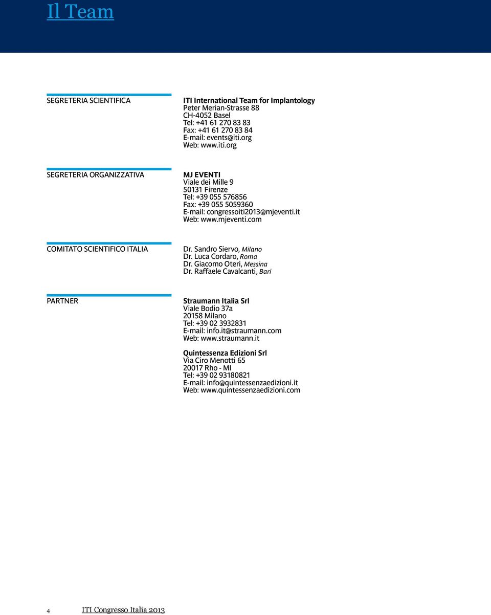Sandro Siervo, Milano Dr. Luca Cordaro, Roma Dr. Giacomo Oteri, Messina Dr. Raffaele Cavalcanti, Bari PARTNER Straumann Italia Srl Viale Bodio 37a 20158 Milano Tel: +39 02 3932831 E-mail: info.