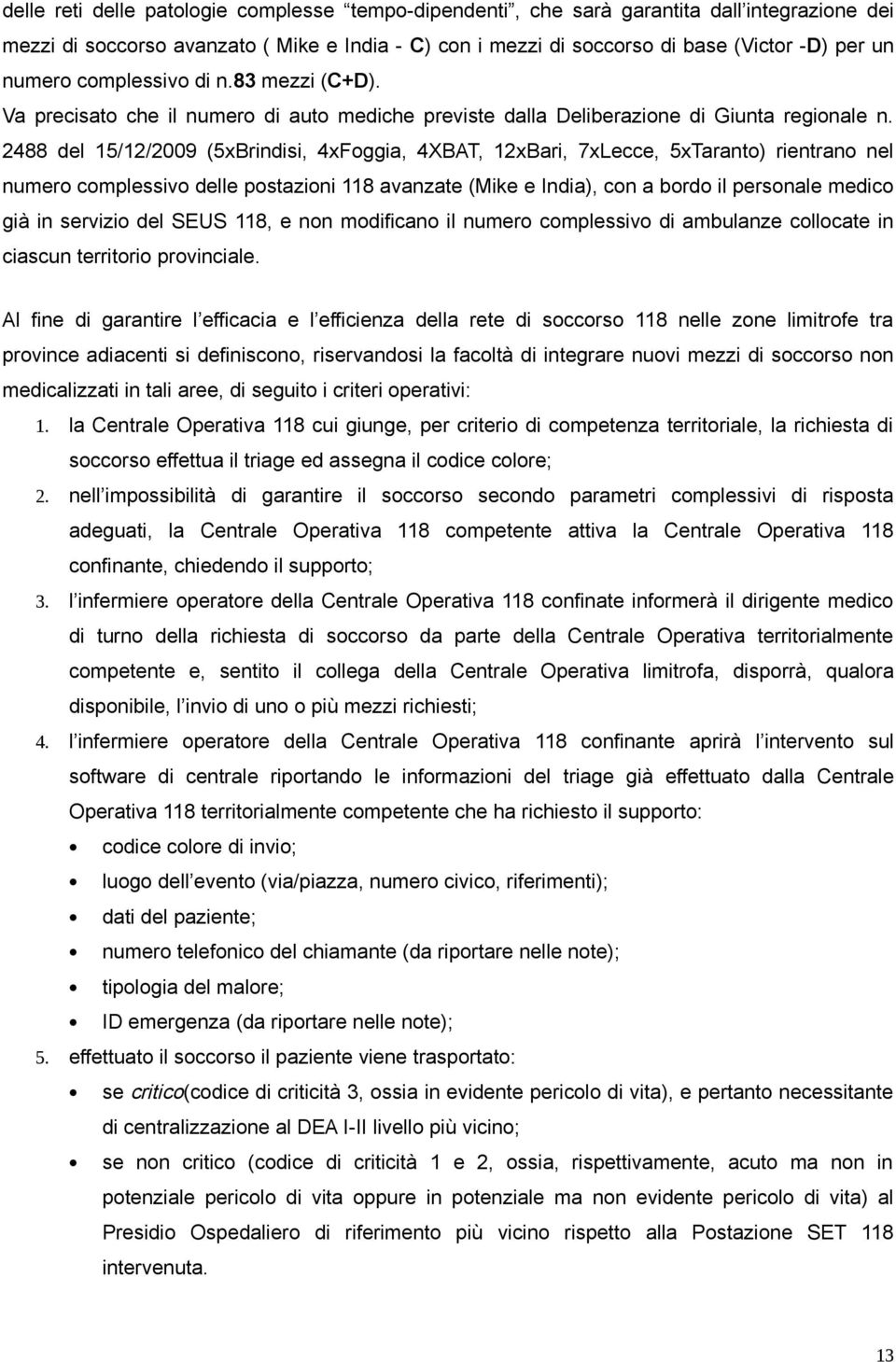 2488 del 15/12/2009 (5xBrindisi, 4xFoggia, 4XBAT, 12xBari, 7xLecce, 5xTaranto) rientrano nel numero complessivo delle postazioni 118 avanzate (Mike e India), con a bordo il personale medico già in