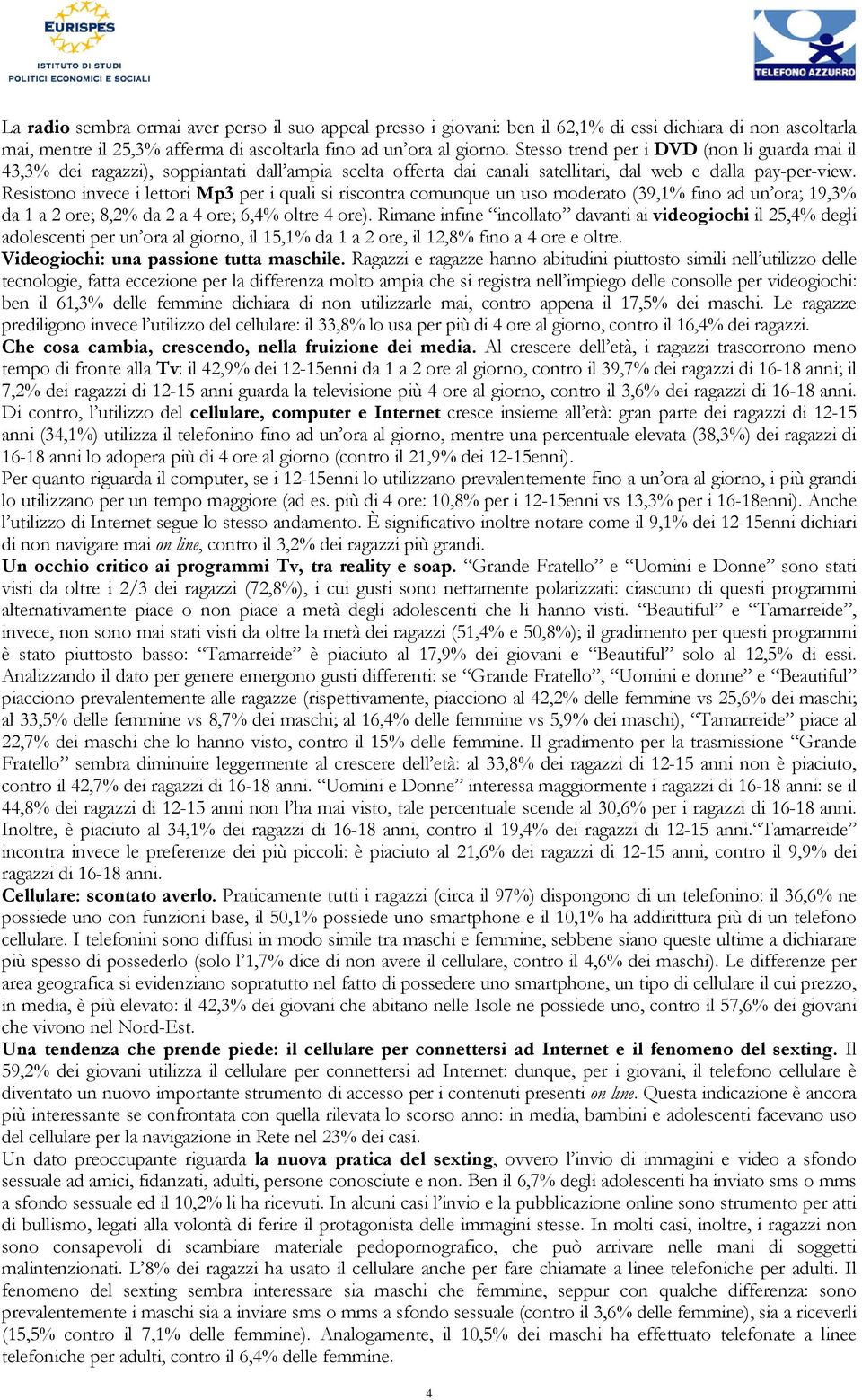 Resistono invece i lettori Mp3 per i quali si riscontra comunque un uso moderato (39,1% fino ad un ora; 19,3% da 1 a 2 ore; 8,2% da 2 a 4 ore; 6,4% oltre 4 ore).