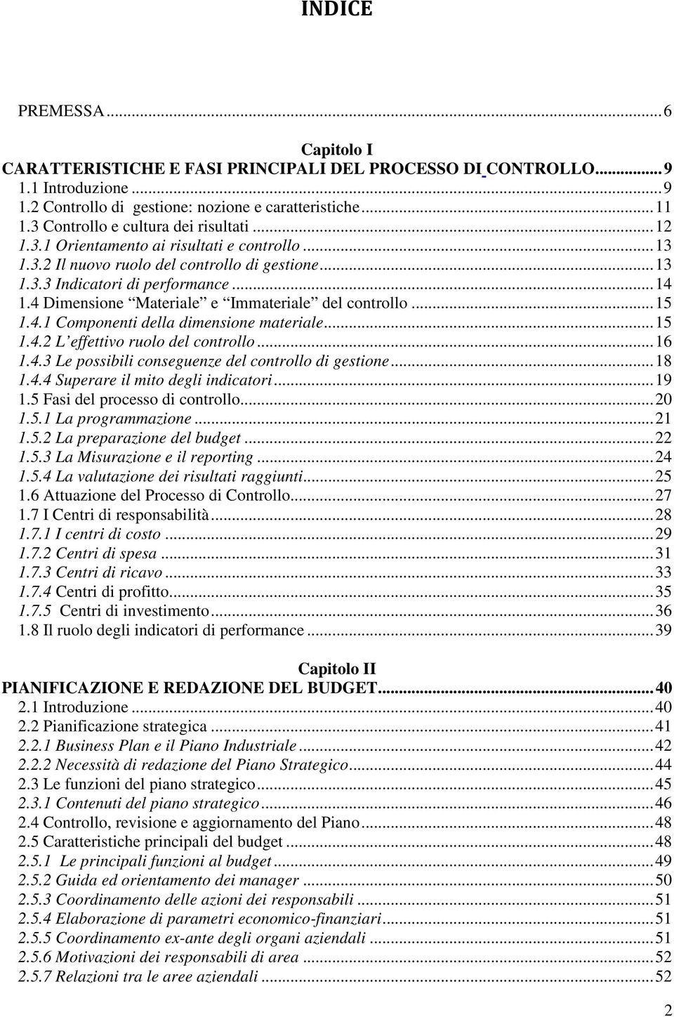 4 Dimensione Materiale e Immateriale del controllo... 15 1.4.1 Componenti della dimensione materiale... 15 1.4.2 L effettivo ruolo del controllo... 16 1.4.3 Le possibili conseguenze del controllo di gestione.