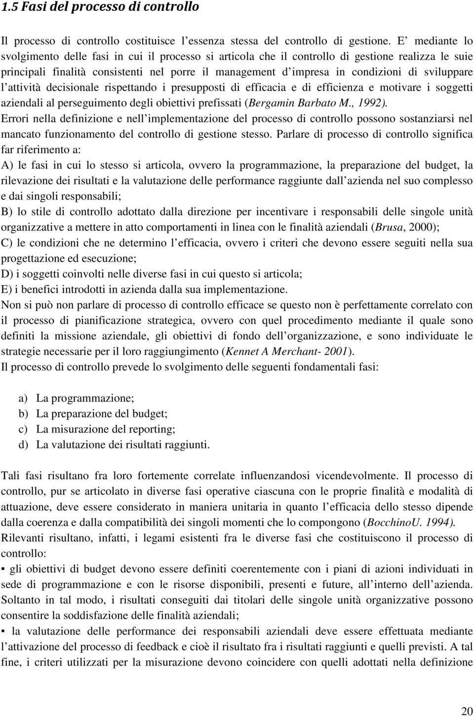 sviluppare l attività decisionale rispettando i presupposti di efficacia e di efficienza e motivare i soggetti aziendali al perseguimento degli obiettivi prefissati (Bergamin Barbato M., 1992).