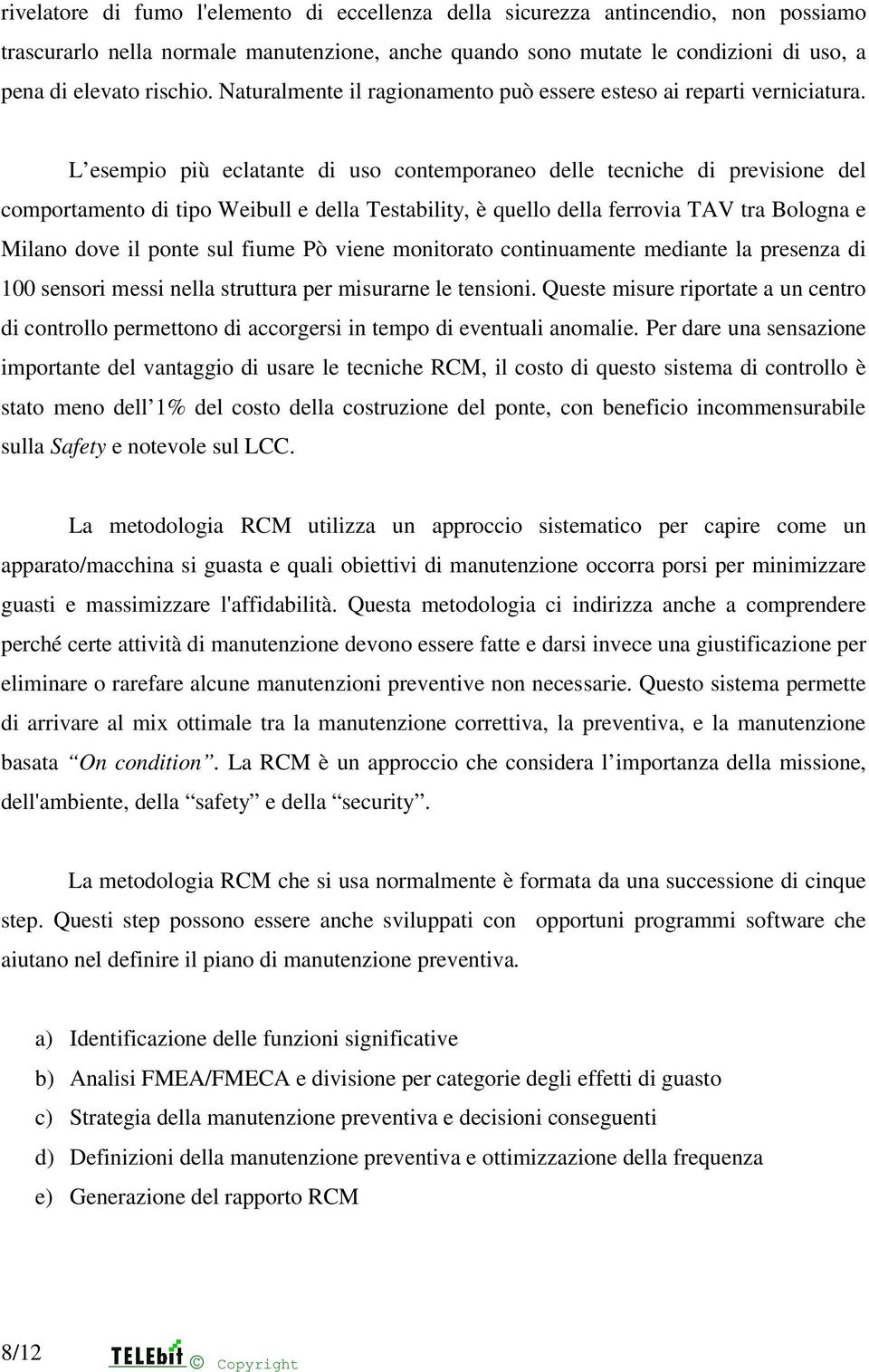 L esempio più eclatante di uso contemporaneo delle tecniche di previsione del comportamento di tipo Weibull e della Testability, è quello della ferrovia TAV tra Bologna e Milano dove il ponte sul