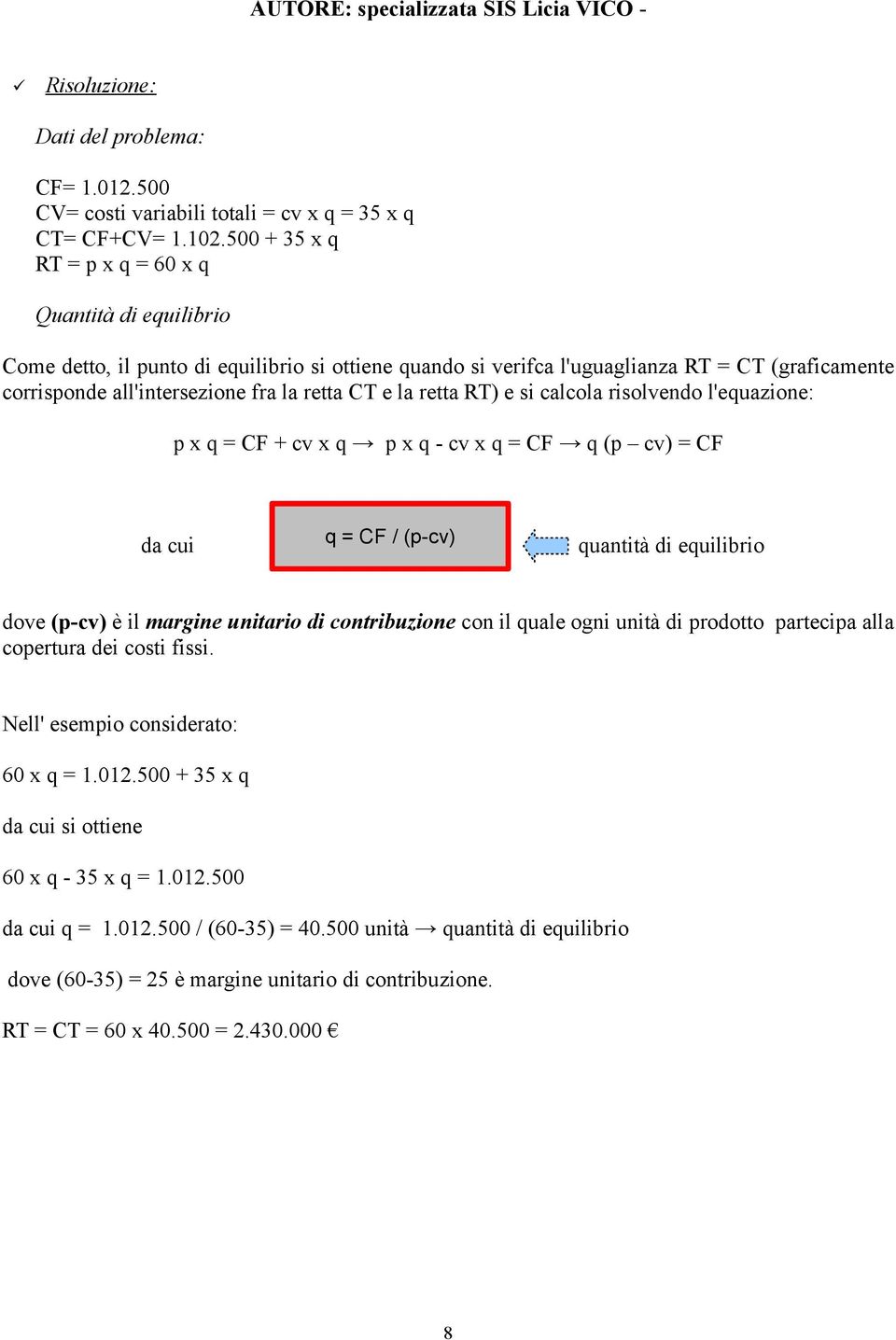 CT e la retta RT) e si calcola risolvendo l'equazione: p x q = CF + cv x q p x q - cv x q = CF q (p cv) = CF da cui q = CF / (p-cv) quantità di equilibrio dove (p-cv) è il margine unitario di