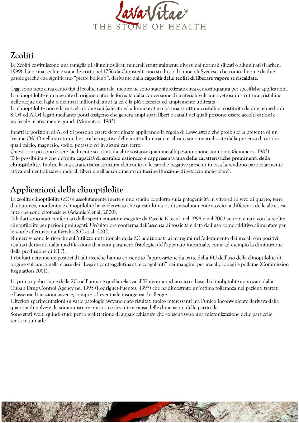 zeoliti di liberare vapore se riscaldate. Oggi sono note circa cento tipi di zeolite naturale, mentre ne sono state sintetizzate circa centocinquanta per specifiche applicazioni.