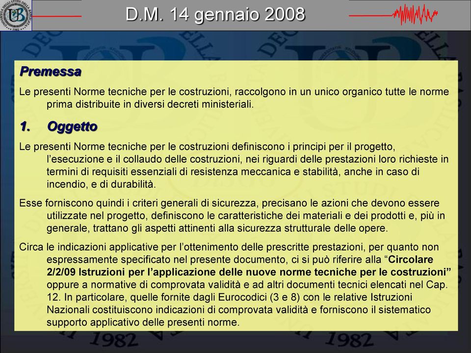 Oggetto Le presenti Norme tecniche per le costruzioni definiscono i principi per il progetto, l esecuzione e il collaudo delle costruzioni, nei riguardi delle prestazioni loro richieste in termini di