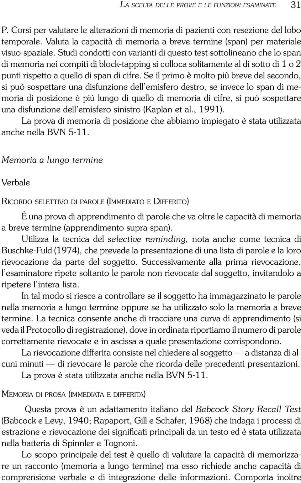 Studi condotti con varianti di questo test sottolineano che lo span di memoria nei compiti di block-tapping si colloca solitamente al di sotto di 1 o 2 punti rispetto a quello di span di cifre.