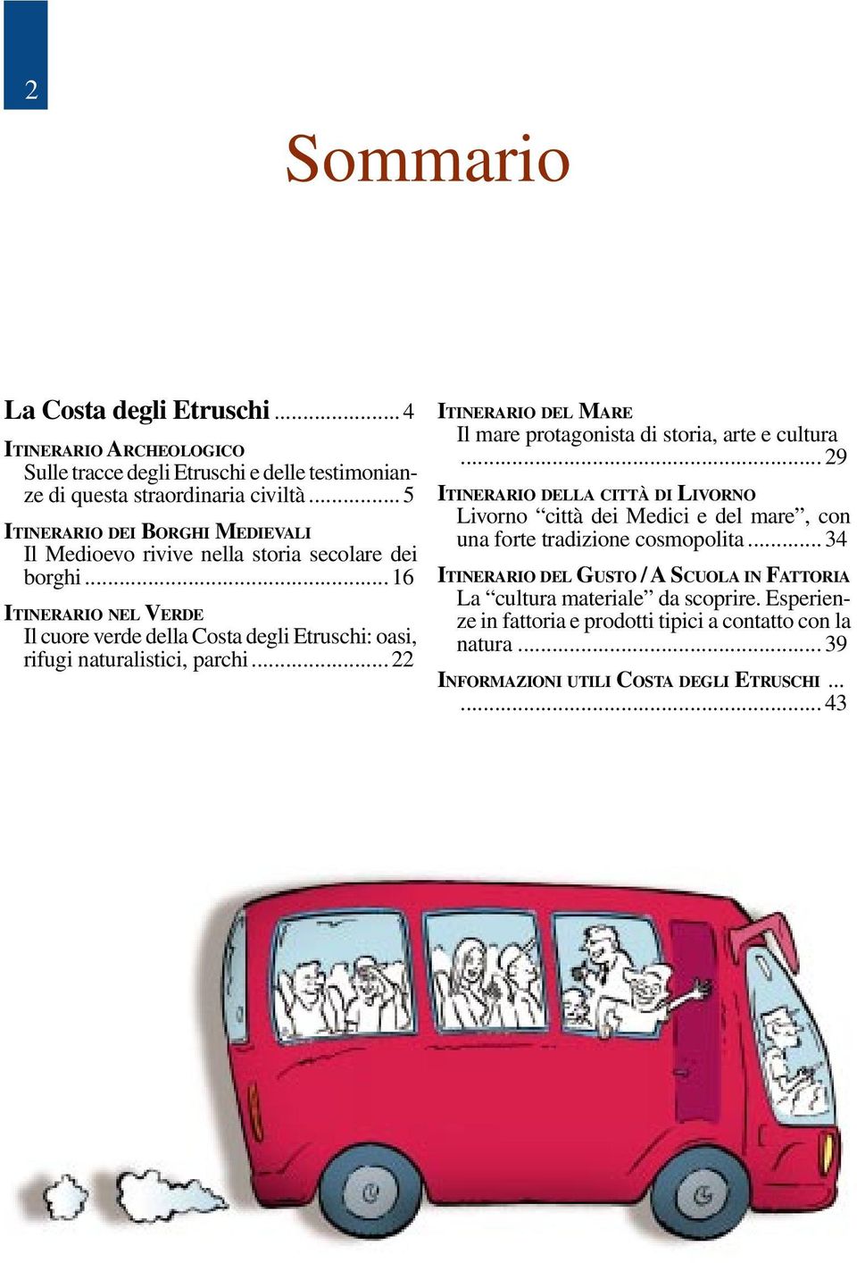 ..16 ITINERARIO NEL VERDE Il cuore verde della Costa degli Etruschi: oasi, rifugi naturalistici, parchi...22 ITINERARIO DEL MARE Il mare protagonista di storia, arte e cultura.