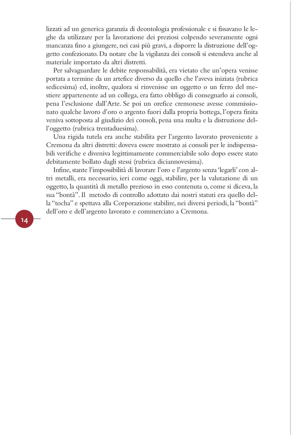 Per salvaguardare le debite responsabilità, era vietato che un opera venisse portata a termine da un artefice diverso da quello che l aveva iniziata (rubrica sedicesima) ed, inoltre, qualora si