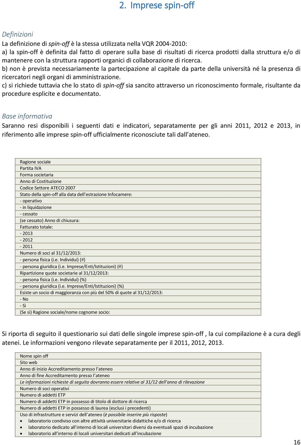 b) non è prevista necessariamente la partecipazione al capitale da parte della università né la presenza di ricercatori negli organi di amministrazione.