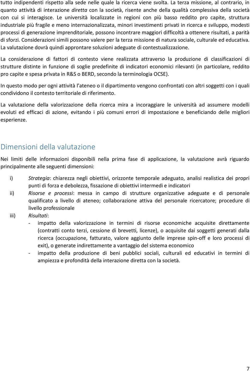 Le università localizzate in regioni con più basso reddito pro capite, struttura industriale più fragile e meno internazionalizzata, minori investimenti privati in ricerca e sviluppo, modesti