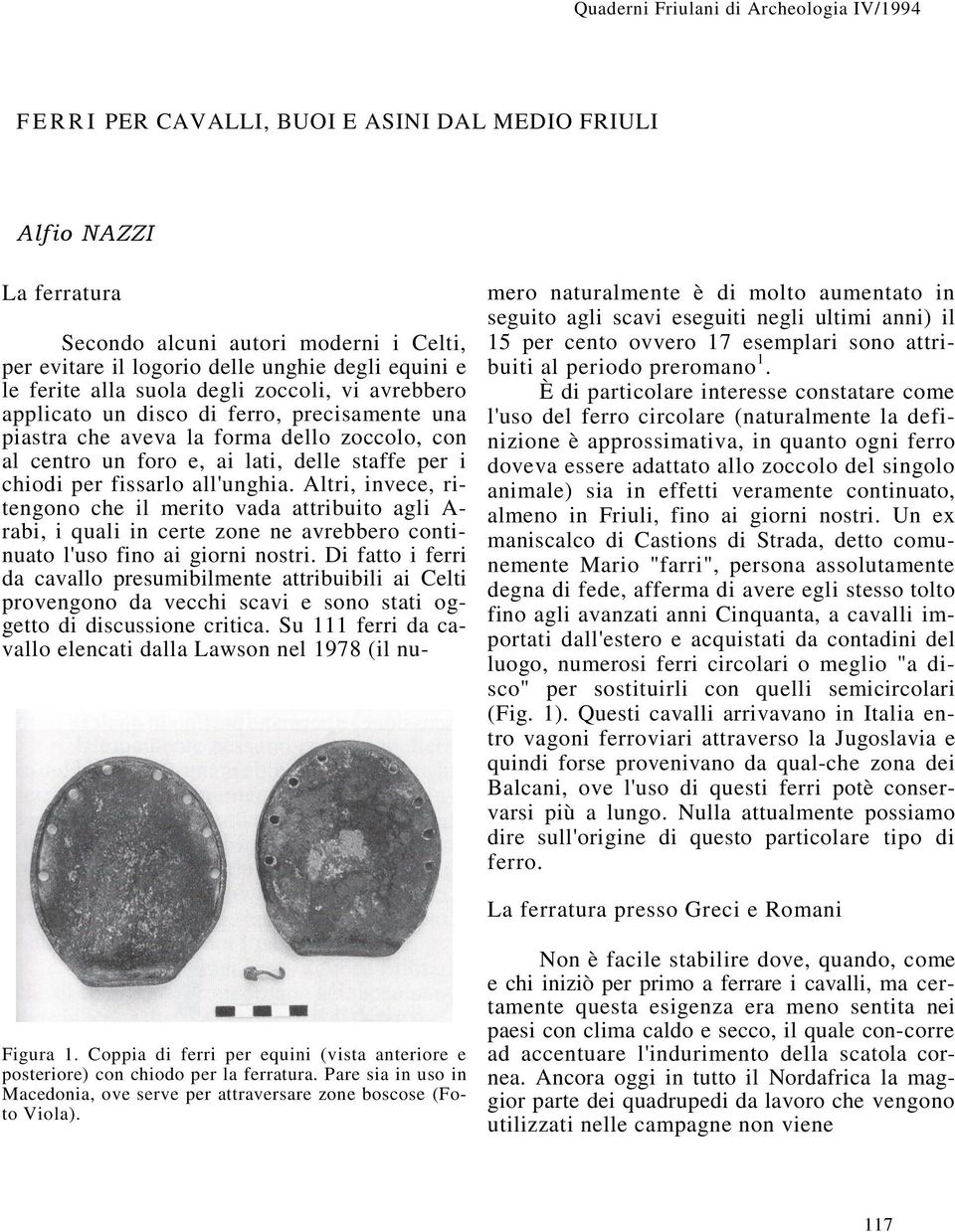 chiodi per fissarlo all'unghia. Altri, invece, ritengono che il merito vada attribuito agli A- rabi, i quali in certe zone ne avrebbero continuato l'uso fino ai giorni nostri.