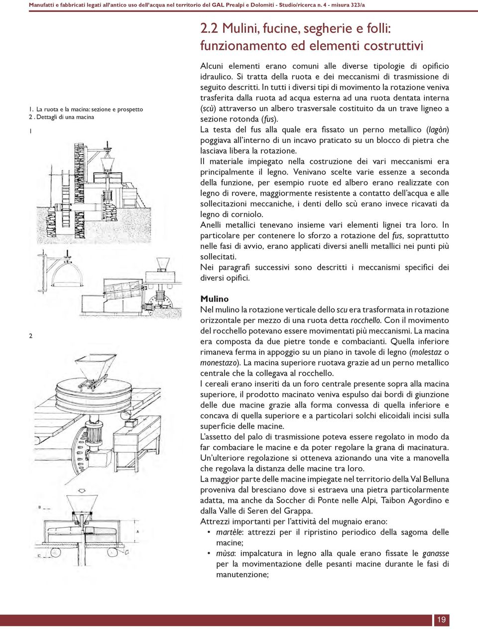 In tutti i diversi tipi di movimento la rotazione veniva trasferita dalla ruota ad acqua esterna ad una ruota dentata interna (scù) attraverso un albero trasversale costituito da un trave ligneo a