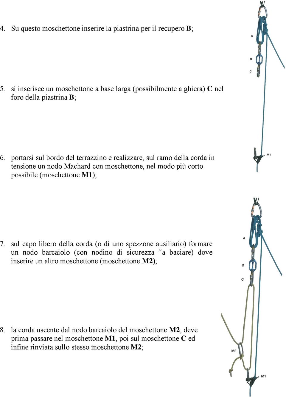 sul capo libero della corda (o di uno spezzone ausiliario) formare un nodo barcaiolo (con nodino di sicurezza a baciare) dove inserire un altro moschettone (moschettone