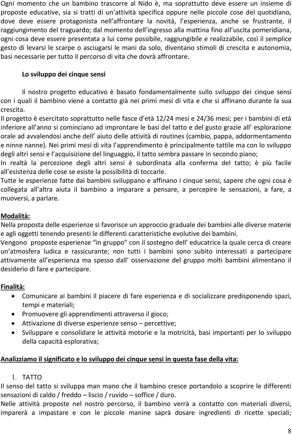 deve essere presentata a lui come possibile, raggiungibile e realizzabile, così il semplice gesto di levarsi le scarpe o asciugarsi le mani da solo, diventano stimoli di crescita e autonomia, basi